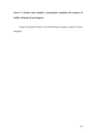 Anexo V: Estudo sobre temática e formulação semântica dos projetos de

cédula e Relação de personagens.



      Cópias de documentos obtidos com Jorge Manrique atribuídos à equipe de Aloisio

Magalhães.




                                                                                313
 