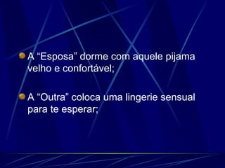 A “Esposa” dorme com aquele pijama velho e confortável; A “Outra” coloca uma lingerie sensual para te esperar; 