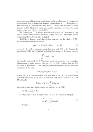 enormous range of important applications and generalizations. A comparison
result states that an inequality between two solutions of (2) taking place on
the boundary ∂Ω remains valid also inside Ω. It has been extended to more
general partial diﬀerential equations and in variational problems by many
authors (see, e.g., [16, 14, 44, 46, 53]).
D. Gilbarg and N. Trudinger summarized around 1977 the general the-
ory of second order elliptic equations in the book [36], where the results
concerning the SMP were also included.
In 1984 J.L. Vazquez studied conditions guaranteeing the validity of SMP
for the nonlinear elliptic equation
∆u(x) = β(u(x)) + f(x), x ∈ Ω, (3)
where β : R → R is a nondecreasing function with β(0) = 0. Namely, he
proved that SMP for (3) holds if and only if the improper Riemann integral
δ
0
(sβ(s))−1
2 ds
diverges for each small δ > 0. Vazquez’s result was extended to a wider class
of equations by many authors (see, e.g., [24, 54, 53]). In particular, in 1999
P. Pucci, J. Serrin and H. Zou (see [52]) considered general elliptic nonlinear
equations of the form
div(A( u ) u) = β(u), (4)
where A(·) is a continuous function such that t → tA(t) is continuously
diﬀerentiable on (0, +∞), strictly increases and tends to zero as t → 0.
Denoting by
H(t) = t2
A(t) −
t
0
sA(s) ds,
the authors gave two conditions for the validity of the SMP:
1. lim inft→0
H(t)
t2A(t)
> 0;
2. either β(s) = 0 on [0, δ] for some δ > 0 or the improper integral
δ
0
ds
H−1(
s
0
β(t) dt)
(5)
diverges.
12
 