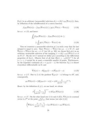 If p(·) is an arbitrary (measurable) selection of x → ∂(f ◦ ρF ( w(x))), then,
by deﬁnition of the subdiﬀerential of a convex function,
f(ρF ( ¯u(x))) − f(ρF ( w(x))) ≥ p(x), ¯u(x) − w(x) (1.23)
for a.e. x ∈ Ω, and hence
Ω
[f(ρF ( ¯u(x))) − f(ρF ( w(x)))] dx ≥
≥
Ω
p(x), ¯u(x) − w(x) dx. (1.24)
Now we construct a measurable selection p(·) in such a way that the last
integral is equal to zero. Since w(x) = ¯u(x) for a.e. x ∈ Ω  U, and
w(x) = Sδ(x) for a.e. x ∈ U (see [41, p. 50]), we choose ﬁrst p(x) as an
arbitrary measurable selection of the mapping x → ∂(f ◦ ρF )( ¯u(x)) = ∅
on Ω  U. On the set U instead we deﬁne p(x) according to the diﬀerential
properties of Sδ(x). Observe ﬁrst of all that Rδ(r) = −ϕ(δ(α
r
)n−1
) for all
α < r < β except for at most a countable number of points. Furthermore,
by the Lipschitz continuity of x → ρF0 (¯x − x) the function Sδ(·) is almost
everywhere diﬀerentiable on Ω, and
Sδ(x) = −Rδ(ρF0 (¯x − x)) ρF0 (¯x − x) (1.25)
for a.e. x ∈ U. Due to (1.4) the gradient ρF0 (¯x − x) belongs to ∂F, and,
consequently,
ρF ( Sδ(x)) = Rδ(ρF0 (¯x − x)) = ϕ(δ(
α
ρF0 (¯x − x)
)n−1
).
Hence, by the deﬁnition of ϕ(·), on one hand, we obtain
δ
α
ρF0 (¯x − x)
n−1
∈ ∂f(ρF ( Sδ(x))) (1.26)
for a.e. x ∈ U. On the other hand (see (1.4) and (1.25)), Sδ (x) is a normal
vector to F0
at the point ¯x−x
ρF 0 (¯x−x)
, that means (see also (1.2))
Sδ(x),
¯x − x
ρF0 (¯x − x)
= σF0 ( Sδ(x)) = ρF ( Sδ(x)),
24
 