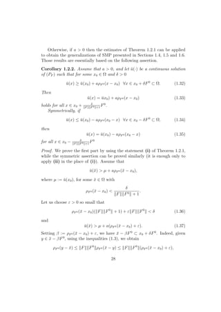 Otherwise, if a > 0 then the estimates of Theorem 1.2.1 can be applied
to obtain the generalizations of SMP presented in Sections 1.4, 1.5 and 1.6.
Those results are essentially based on the following assertion.
Corollary 1.2.2. Assume that a > 0, and let ¯u(·) be a continuous solution
of (PF ) such that for some x0 ∈ Ω and δ > 0
¯u(x) ≥ ¯u(x0) + aρF0 (x − x0) ∀x ∈ x0 + δF0
⊂ Ω. (1.32)
Then
¯u(x) = ¯ux0) + aρF0 (x − x0) (1.33)
holds for all x ∈ x0 + δ
F F0 +1
F0
.
Symmetrically, if
¯u(x) ≤ ¯u(x0) − aρF0 (x0 − x) ∀x ∈ x0 − δF0
⊂ Ω, (1.34)
then
¯u(x) = ¯u(x0) − aρF0 (x0 − x) (1.35)
for all x ∈ x0 − δ
F F0 +1
F0
Proof. We prove the ﬁrst part by using the statement (i) of Theorem 1.2.1,
while the symmetric assertion can be proved similarly (it is enough only to
apply (ii) in the place of (i)). Assume that
¯u(¯x) > µ + aρF0 (¯x − x0),
where µ := ¯u(x0), for some ¯x ∈ Ω with
ρF0 (¯x − x0) <
δ
F F0 + 1
.
Let us choose ε > 0 so small that
ρF0 (¯x − x0)( F F0
+ 1) + ε F F0
< δ (1.36)
and
¯u(¯x) > µ + a(ρF0 (¯x − x0) + ε). (1.37)
Setting β := ρF0 (¯x − x0) + ε, we have ¯x − βF0
⊂ x0 + δF0
. Indeed, given
y ∈ ¯x − βF0
, using the inequalities (1.3), we obtain
ρF0 (y − ¯x) ≤ F F0
ρF0 (¯x − y) ≤ F F0
(ρF0 (¯x − x0) + ε),
28
 