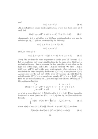 and
¯u(¯x) > µ + a+
β. (1.40)
If L is not aﬃne in a right-hand neighbourhood of zero then there exists η > 0
such that
¯u(x) ≥ µ + ϕ(k+
+ η)(β + x − ¯x) ∀x ∈ [¯x − β, ¯x]. (1.41)
Analogously, if L is not aﬃne in a left-hand neighbourhood of zero and the
relations (1.39), (1.40) are substituted by the following:
¯u(x) ≥ µ ∀x ∈ [¯x, ¯x + β] ⊂ Ω;
¯u(¯x) > µ + a−
β,
then for some η > 0
¯u(x) ≥ µ − ϕ(−k−
− η)(β + ¯x − x) ∀x ∈ [¯x, ¯x + β]. (1.42)
Proof. We use here the same arguments as in the proof of Theorem 1.2.1.
Let us emphasize only some simpliﬁcations in the main steps that have a
methodical interest. Let us consider the ﬁrst case (L(·) is not aﬃne on the
right side of the origin, and (1.39), (1.40) are fulﬁlled). We write (1.40) as
¯u(¯x) > µ + ϕ(k+
)β and by the upper semicontinuity of ϕ(·) choose η > 0 so
small that the latter inequality holds with ϕ(k+
+ η) in the place of ϕ(k+
).
Assume also (see the last part of the proof of Theorem 1.2.1 (i)) that the
subdiﬀerential ∂L∗
(k+
+η) is a singleton, namely, ∂L∗
(k+
+η) = {ϕ(k+
+η)}.
Here we use the nonaﬃnity of L(·) on the right side of zero. Deﬁning on Ω
the continuous function
Rδ(x) :=



µ if x < ¯x − β,
µ + ϕ(k+
+ η)(β + x − ¯x) if ¯x − β ≤ x ≤ ¯x,
µ + ϕ(k+
+ η)β if x > ¯x,
we wish to prove that ¯u(x) ≥ Rδ(x) for all x ∈ [¯x − β, ¯x]. If this inequality
is violated in some (open) set U ⊂ (¯x − β, ¯x) then by the Newton-Leibnitz
formula
Ω
(¯u (x) − w (x)) dx =
U
(¯u (x) − Rδ(x)) dx = 0, (1.43)
where w(x) := max{¯u(x), Rδ(x)}. Since k+
+ η ∈ ∂L(Rδ(x)), we have
L(¯u (x)) − L(w (x)) ≥ (k+
+ η)(¯u (x) − w (x)) (1.44)
30
 