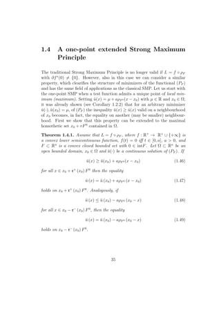 1.4 A one-point extended Strong Maximum
Principle
The traditional Strong Maximum Principle is no longer valid if L = f ◦ ρF
with ∂f∗
(0) = {0}. However, also in this case we can consider a similar
property, which cleariﬁes the structure of minimizers of the functional (PF )
and has the same ﬁeld of applications as the classical SMP. Let us start with
the one-point SMP when a test function admits a unique point of local min-
imum (maximum). Setting ˆu(x) = µ + aρF0 (x − x0) with µ ∈ R and x0 ∈ Ω,
it was already shown (see Corollary 1.2.2) that for an arbitrary minimizer
¯u(·), ¯u(x0) = µ, of (PF ) the inequality ¯u(x) ≥ ˆu(x) valid on a neighbourhood
of x0 becomes, in fact, the equality on another (may be smaller) neighbour-
hood. First we show that this property can be extended to the maximal
homothetic set x0 + rF0
contained in Ω.
Theorem 1.4.1. Assume that L = f ◦ ρF , where f : R+
→ R+
∪ {+∞} is
a convex lower semicontinuous function, f(t) = 0 iﬀ t ∈ [0, a], a > 0, and
F ⊂ Rn
is a convex closed bounded set with 0 ∈ intF. Let Ω ⊂ Rn
be an
open bounded domain, x0 ∈ Ω and ¯u(·) be a continuous solution of (PF ). If
¯u(x) ≥ ¯u(x0) + aρF0 (x − x0) (1.46)
for all x ∈ x0 + r+
(x0) F0
then the equality
¯u (x) = ¯u (x0) + aρF0 (x − x0) (1.47)
holds on x0 + r+
(x0) F0
. Analogously, if
¯u (x) ≤ ¯u (x0) − aρF0 (x0 − x) (1.48)
for all x ∈ x0 − r−
(x0) F0
, then the equality
¯u (x) = ¯u (x0) − aρF0 (x0 − x) (1.49)
holds on x0 − r−
(x0) F0
.
35
 