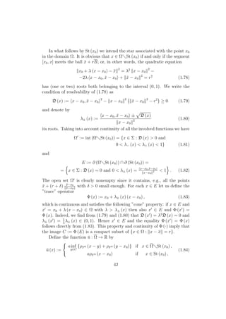 In what follows by St (x0) we intend the star associated with the point x0
in the domain Ω. It is obvious that x ∈ Ω St (x0) if and only if the segment
[x0, x] meets the ball ¯x + rB, or, in other words, the quadratic equation
x0 + λ (x − x0) − ¯x 2
= λ2
x − x0
2
−
−2λ x − x0, ¯x − x0 + ¯x − x0
2
= r2
(1.78)
has (one or two) roots both belonging to the interval (0, 1). We write the
condition of resolvability of (1.78) as
D (x) := x − x0, ¯x − x0
2
− x − x0
2
¯x − x0
2
− r2
≥ 0 (1.79)
and denote by
λ± (x) :=
x − x0, ¯x − x0 ± D (x)
x − x0
2 (1.80)
its roots. Taking into account continuity of all the involved functions we have
Ω := int (Ω St (x0)) = {x ∈ Σ : D (x) > 0 and
0 < λ− (x) < λ+ (x) < 1} (1.81)
and
E := ∂ (Ω St (x0)) ∩ ∂ (St (x0)) =
= x ∈ Σ : D (x) = 0 and 0 < λ± (x) = x−x0,¯x−x0
x−x0
2 < 1 . (1.82)
The open set Ω is clearly nonempty since it contains, e.g., all the points
¯x + (r + δ) ¯x−x0
¯x−x0
with δ > 0 small enough. For each x ∈ E let us deﬁne the
”trace” operator
Φ (x) := x0 + λ± (x) (x − x0) , (1.83)
which is continuous and satisﬁes the following ”cone” property: if x ∈ E and
x = x0 + λ (x − x0) ∈ Ω with λ > λ± (x) then also x ∈ E and Φ (x ) =
Φ (x). Indeed, we ﬁnd from (1.79) and (1.80) that D (x ) = λ2
D (x) = 0 and
λ± (x ) = 1
λ
λ± (x) ∈ (0, 1). Hence x ∈ E and the equality Φ (x ) = Φ (x)
follows directly from (1.83). This property and continuity of Φ (·) imply that
the image C := Φ (E) is a compact subset of {x ∈ Ω : x − ¯x = r}.
Deﬁne the function ¯u : Ω → R by
¯u (x) :=
ainf
y∈C
{ρF0 (x − y) + ρF0 (y − x0)} if x ∈ Ω St (x0) ,
aρF0 (x − x0) if x ∈ St (x0) ,
(1.84)
42
 