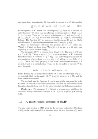 and show, ﬁrst, its continuity. To this end it is enough to verify the equality
inf
y∈C
{ρF0 (x − y) + ρF0 (y − x0)} = ρF0 (x − x0) (1.85)
for each point x ∈ E. Notice that the inequality ”≥” in (1.85) is obvious. In
order to prove ”≤” let us take an arbitrary x ∈ E and put y := Φ (x) = x0 +
λ± (x) (x − x0). Then ρF0 (y − x0) = λ± (x) ρF0 (x − x0) and ρF0 (x − y) =
(1 − λ± (x)) ρF0 (x − x0). So that the inequality ”≤” in (1.85) immediately
follows. The function ¯u (·) is, moreover, lipschitzean on Ω, and its Clarke
subdiﬀerential ∂c
¯u (x) is always contained in aF (see [20, p.92]).
Since by Rademaher’s Theorem the gradient ¯u (x) a.e. exists and
¯u (x) ∈ ∂c
¯u (x), we have f (ρF ( ¯u (x))) = 0 for a.e. x ∈ Ω, and, con-
sequently, ¯u (·) is a solution of (PF ).
The inequality (1.77) is obvious (here ¯u (x0) = 0). Fix now x ∈ Ω and
y ∈ C = Φ (E). Then y = x0 + λ± (z) (z − x0) with some z ∈ E. Assuming
that there exists λ > 0 with x − y = λ (y − x0) and taking into account the
representation of y, we have x = x0 + µ (z − x0) with µ := (λ + 1) λ± (z) >
λ± (z). Due to the ”cone” property of the ”trace” operator (see above) x ∈ E
as well, which is a contradiction. Thus, by the rotundity of the set F0
the
strict inequality
ρF0 (x − y) + ρF0 (y − x0) > ρF0 (x − x0)
holds. Finally, by the compactness of the set C and by arbitrarity of y ∈ C
we conclude that the inequality (1.77) is strict whenever x ∈ Ω , and the
construction is complete.
The method used in Example 3 can be essentially sharpened in order
to cover the case of an arbitrary domain Ω, in which an open subset is not
linearily attainable from x0 ∈ Ω. So, let us formulate the following conjecture.
Conjecture The condition Ω ⊂ St (x0) is necessary for validity of the
one-point Strong Maximum Principle w.r.t. x0 ∈ Ω as given by Corollary
1.4.1.
1.5 A multi-point version of SMP
The one-point version of SMP given in the previous section (see Corollary
1.4.1) can be easily extended to the case when the test function ˆu (·) has a
43
 