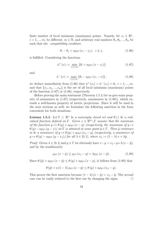 ﬁnite number of local minimum (maximum) points. Namely, let xi ∈ Rn
,
i = 1, ..., m, be diﬀerent, m ∈ N, and arbitrary real numbers θ1, θ2, ..., θm be
such that the compatibility condition
θi − θj < aρF0 (xi − xj) , i = j, (1.86)
is fulﬁlled. Considering the functions
ˆu+
(x) := min
1≤i≤m
{θi + aρF0 (x − xi)} (1.87)
and
ˆu−
(x) := max
1≤i≤m
{θi − aρF0 (xi − x)} , (1.88)
we deduce immediately from (1.86) that ˆu+
(xi) = ˆu−
(xi) = θi, i = 1, ..., m,
and that {x1, x2, ..., xm} is the set of all local minimum (maximum) points
of the function (1.87) or (1.88), respectively.
Before proving the main statement (Theorem 1.5.1) let us give some prop-
erty of minimizers in (1.87) (respectively, maximizers in (1.88)), which ex-
tends a well-known property of metric projections. Since it will be used in
the next sections as well, we formulate the following assertion in the form
convenient for both situations.
Lemma 1.5.1. Let Γ ⊂ Rn
be a nonempty closed set and θ (·) be a real-
valued function deﬁned on Γ. Given x ∈ Rn
Γ assume that the minimum
of the function y → θ (y) + aρF0 (x − y) (respectively, the maximum of y →
θ (y) − aρF0 (y − x)) on Γ is attained at some point ¯y ∈ Γ. Then ¯y continues
to be a minimizer of y → θ (y) + aρF0 (xλ − y) (respectively, a maximizer of
y → θ (y) − aρF0 (y − xλ)) for all λ ∈ [0, 1], where xλ := (1 − λ) x + λ¯y.
Proof. Given λ ∈ [0, 1] and y ∈ Γ we obviously have x−y = xλ−y+λ (x − ¯y),
and by the semilinearity
ρF0 (x − y) ≤ ρF0 (xλ − y) + λρF0 (x − ¯y) . (1.89)
Since θ (¯y) + aρF0 (x − ¯y) ≤ θ (y) + aρF0 (x − y), it follows from (1.89) that
θ (¯y) + a (1 − λ) ρF0 (x − ¯y) ≤ θ (y) + aρF0 (xλ − y) .
This proves the ﬁrst assertion because (1 − λ) (x − ¯y) = xλ − ¯y. The second
case can be easily reduced to the ﬁrst one by changing the signs.
44
 