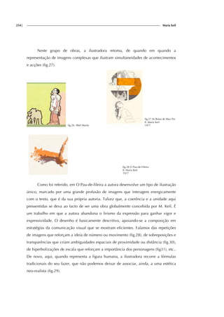 254| Maria keil
Neste grupo de obras, a ilustradora retoma, de quando em quando a
representação de imagens complexas que ilustram simultaneidades de acontecimentos
e acções (fig.27).
fig.26: Abel Manta
fig.27 As Botas de Meu Pai
Il. Maria Keil
1977
fig.28 O Pau-de-Fileira
Il. Maria Keil
1977
Como foi referido, em O Pau-de-fileira a autora desenvolve um tipo de ilustração
único, marcado por uma grande profusão de imagens que interagem energicamente
com o texto, que é da sua própria autoria. Talvez que, a coerência e a unidade aqui
pressentidas se deva ao facto de ser uma obra globalmente concebida por M. Keil. É
um trabalho em que a autora abandona o lirismo da expressão para ganhar vigor e
expressividade. O desenho é basicamente descritivo, apoiando-se a composição em
estratégias da comunicação visual que se mostram eficientes. Falamos das repetições
de imagens que reforçam a ideia de número ou movimento (fig.28), de sobreposições e
transparências que criam ambiguidades espaciais de proximidade ou distância (fig.30),
de hiperbolizações de escala que reforçam a importância dos personagens (fig31), etc..
De novo, aqui, quando representa a figura humana, a ilustradora recorre a fórmulas
tradicionais do seu fazer, que não podemos deixar de associar, ainda, a uma estética
neo-realista (fig.29).
 