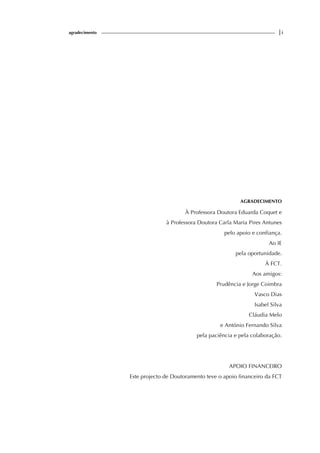agradecimento |i
AGRADECIMENTO
À Professora Doutora Eduarda Coquet e
à Professora Doutora Carla Maria Pires Antunes
pelo apoio e confiança.
Ao IE
pela oportunidade.
À FCT.
Aos amigos:
Prudência e Jorge Coimbra
Vasco Dias
Isabel Silva
Cláudia Melo
e António Fernando Silva
pela paciência e pela colaboração.
APOIO FINANCEIRO
Este projecto de Doutoramento teve o apoio financeiro da FCT
 