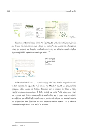 382| manuela bacelar
Fig.26 O Grilo
Verde
Autor: António
Mota
Il. Manuela
Bacelar
1984
Livros Horizonte
Fig.27 O
Grilo Verde
Podemos ainda referir que em O Pais Azul (fig.28) também existe uma ilustração
que é texto no momento em que o texto nos indica “... ao levantar os olhos para o
retrato do fundador da dinastia, pendurado em frente, viu pintado a azul, a toda a
largura da parede: “Queremos um rei que reine””535
.
Fig.28 O Pais Azul
Autor: Teresa Balté
Il. Manuela Bacelar
1990
Porto Editora
Também em Lá vai uma ... Lá vão duas (figs.29 e 30) o texto é imagem (esquema
9). Por exemplo, no separador “De Vilão a Rei Mandão” (fig.29) são profusamente
retratadas várias cenas da história. Podemos ver a imagem do Vilão a fazer
malabarismos com um conjunto de bolas junto à sua mula Paula, ao mesmo tempo
que vemos a corte do rei, uma ampulheta para lembrar que o tempo para a resolução
do problema que a história levanta é curto e, no cimo da página, um arauto desenrola
um pergaminho onde podemos ler num texto manuscrito a pena “Rei já velho e
cansado anseia por se ver livre do ofício de reinar”.
535 (BALTÉ, 1990, p.7).
 