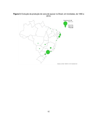 82
Figura 3: Evolução da produção de cana-de-açúcar no Brasil, em toneladas, de 1990 a
2010.
 