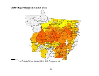 241
ANEXO 4: Mapa Político do Estado de Mato Grosso
Fonte: Produção Agrícola Municipal (2010), 2012 – Produção de soja
 