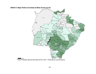 245
ANEXO 6: Mapa Político do Estado de Mato Grosso do Sul
Fonte: Produção Agrícola Municipal (2010), 2012 – Produção de cana-de-açúcar.
 