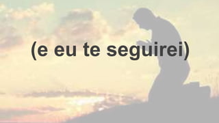 (e eu te seguirei)
 