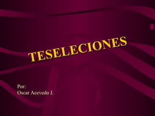 TESELECIONES Por:   Oscar Acevedo J. 