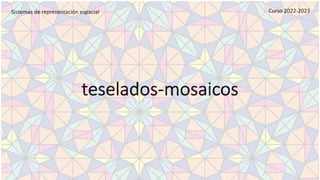 teselados-mosaicos
Sistemas de representación espacial Curso 2022-2023
 