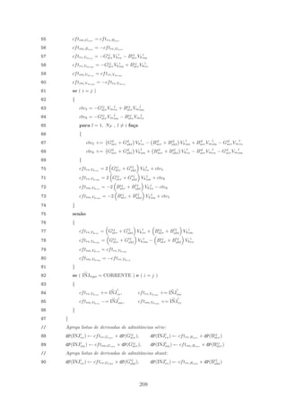 55 cftim,Gser
= cftre,Bser
56 cftim,Bser
= −cftre,Gser
57 cftre,Vmre
= −Gij
serVk
i
re − Bij
serVk
i
im
58 cftre,Vmim
= −Gij
serVk
i
im + Bij
serVk
i
re
59 cftim,Vmre
= cftre,Vmim
60 cftim,Vmim
= −cftre,Vmre
61 se ( i = j )
62 {
63 cte5 = −Gij
serVm
j
re + Bij
serVm
j
im
64 cte6 = −Gij
serVm
j
im − Bij
serVm
j
re
65 para l = 1, NF , l = i fa¸ca
66 {
67 cte5 += Gil
ser + Gil
sht Vk
l
re − Bil
ser + Bil
sht Vk
l
im + Bil
serVm
l
im − Gil
serVm
l
re
68 cte6 += Gil
ser + Gil
sht Vk
l
im + Bil
ser + Bil
sht Vk
l
re − Bil
serVm
l
re − Gil
serVm
l
im
69 }
70 cftre,Vkre
= 2 Gij
ser + Gij
sht Vk
j
re + cte5
71 cftre,Vkim
= 2 Gij
ser + Gij
sht Vk
j
im + cte6
72 cftim,Vkre
= −2 Bij
ser + Bij
sht Vk
j
re − cte6
73 cftim,Vkim
= −2 Bij
ser + Bij
sht Vk
j
im + cte5
74 }
75 sen˜ao
76 {
77 cftre,Vkre
= Gij
ser + Gij
sht Vk
i
re + Bij
ser + Bij
sht Vk
i
im
78 cftre,Vkim
= Gij
ser + Gij
sht Vk
i
im − Bij
ser + Bij
sht Vk
i
re
79 cftim,Vkre
= cftre,Vkim
80 cftim,Vkim
= −cftre,Vkre
81 }
82 se ( INJtipo = CORRENTE ) e ( i = j )
83 {
84 cftre,Vkre
+= INJ
i
re, cftre,Vkim
+= INJ
i
im
85 cftim,Vkre
−= INJ
i
im, cftim,Vkim
+= INJ
i
re
86 }
87 }
// Agrega listas de derivadas de admitˆancias s´erie:
88 dP(INJi
re) ← cftre,Gser
× dP(Gij
ser), dP(INJi
re) ← cftre,Bser
× dP(Bij
ser)
89 dP(INJi
im) ← cftim,Gser
× dP(Gij
ser), dP(INJi
im) ← cftim,Bser
× dP(Bij
ser)
// Agrega listas de derivadas de admitˆancias shunt:
90 dP(INJi
re) ← cftre,Gsht
× dP(Gij
sht), dP(INJi
re) ← cftre,Bsht
× dP(Bij
sht)
208
 
