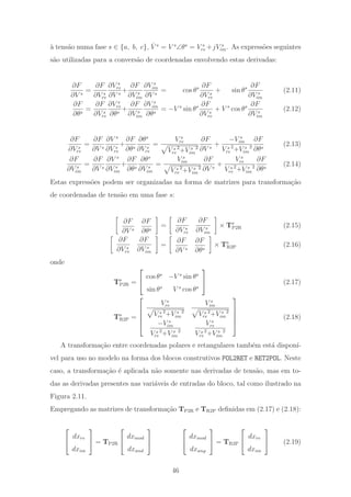 `a tens˜ao numa fase s ∈ {a, b, c}, ˙V s
= V s
∠θs
= V s
re +jV s
im. As express˜oes seguintes
s˜ao utilizadas para a convers˜ao de coordenadas envolvendo estas derivadas:
∂F
∂V s
=
∂F
∂V s
re
∂V s
re
∂V s
+
∂F
∂V s
im
∂V s
im
∂V s
= cos θs ∂F
∂V s
re
+ sin θs ∂F
∂V s
im
(2.11)
∂F
∂θs
=
∂F
∂V s
re
∂V s
re
∂θs
+
∂F
∂V s
im
∂V s
im
∂θs
= −V s
sin θs ∂F
∂V s
re
+ V s
cos θs ∂F
∂V s
im
(2.12)
∂F
∂V s
re
=
∂F
∂V s
∂V s
∂V s
re
+
∂F
∂θs
∂θs
∂V s
re
=
V s
re
V s
re
2
+V s
im
2
∂F
∂V s
+
−V s
im
V s
re
2
+V s
im
2
∂F
∂θs
(2.13)
∂F
∂V s
im
=
∂F
∂V s
∂V s
∂V s
im
+
∂F
∂θs
∂θs
∂V s
im
=
V s
im
V s
re
2
+V s
im
2
∂F
∂V s
+
V s
re
V s
re
2
+V s
im
2
∂F
∂θs
(2.14)
Estas express˜oes podem ser organizadas na forma de matrizes para transforma¸c˜ao
de coordenadas de tens˜ao em uma fase s:
∂F
∂V s
∂F
∂θs
=
∂F
∂V s
re
∂F
∂V s
im
× Ts
P2R (2.15)
∂F
∂V s
re
∂F
∂V s
im
=
∂F
∂V s
∂F
∂θs
× Ts
R2P (2.16)
onde
Ts
P2R =
⎡
⎣
cos θs
−V s
sin θs
sin θs
V s
cos θs
⎤
⎦ (2.17)
Ts
R2P =
⎡
⎢
⎢
⎢
⎣
V s
re
V s
re
2
+V s
im
2
V s
im
V s
re
2
+V s
im
2
−V s
im
V s
re
2
+V s
im
2
V s
re
V s
re
2
+V s
im
2
⎤
⎥
⎥
⎥
⎦
(2.18)
A transforma¸c˜ao entre coordenadas polares e retangulares tamb´em est´a dispon´ı-
vel para uso no modelo na forma dos blocos construtivos POL2RET e RET2POL. Neste
caso, a transforma¸c˜ao ´e aplicada n˜ao somente nas derivadas de tens˜ao, mas em to-
das as derivadas presentes nas vari´aveis de entradas do bloco, tal como ilustrado na
Figura 2.11.
Empregando as matrizes de transforma¸c˜ao TP2R e TR2P deﬁnidas em (2.17) e (2.18):
⎡
⎣
dxre
dxim
⎤
⎦ = TP2R
⎡
⎣
dxmod
dxand
⎤
⎦
⎡
⎣
dxmod
dxang
⎤
⎦ = TR2P
⎡
⎣
dxre
dxim
⎤
⎦ (2.19)
46
 