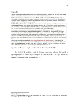116
Figura 14 – Em destaque, a edição ao verbete “Direito Autoral” em 05/05/2011
Em 15/06/2011, também a partir de Portugal e de forma anônima, foi inserido o
seguinte parágrafo no verbete “Jogos Olímpicos de Verão de 2016” 91
, na seção Preparação,
Locais de Competição, como mostra a Figura 15:
91
Verbete disponível em:
<http://pt.wikipedia.org/wiki/Jogos_Ol%C3%ADmpicos_de_Ver%C3%A3o_de_2016#Locais_de_competi.C3.
A7.C3.A3o>. Acesso em: 11 nov. 2011.
 