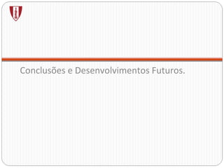 Conclusões e Desenvolvimentos Futuros. 
