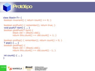 class Stack<T> { boolean invariant() { return count() >= 0; } boolean prePush() { remember(); return true; } void push(T item) { ... } boolean postPush(T item) { Stack old = (Stack) old(); return this.count() == old.count() + 1; } boolean prePop() { remember(); return count() > 0; } T pop() { ... } boolean postPop() { Stack old = (Stack) old(); return this.count() == old.count() - 1; } int count() { ... } } Protótipo 