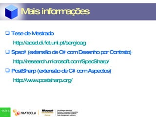 Tese de Mestrado http://aosd.di.fct.unl.pt/sergioag Spec# (extensão de C# com Desenho por Contrato) http://research.microsoft.com/SpecSharp/ PostSharp (extensão de C# com Aspectos) http://www.postsharp.org/ Mais informações 