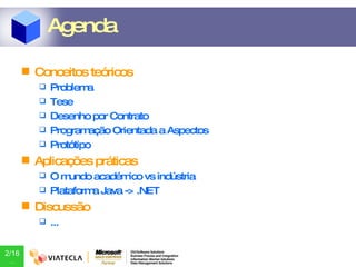 Agenda Conceitos teóricos Problema Tese Desenho por Contrato Programação Orientada a Aspectos Protótipo Aplicações práticas O mundo académico vs indústria Plataforma Java -> .NET Discussão ... 