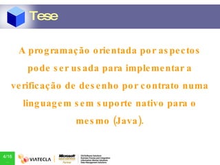 A programação orientada por aspectos pode ser usada para implementar a verificação de desenho por contrato numa linguagem sem suporte nativo para o mesmo (Java). Tese 