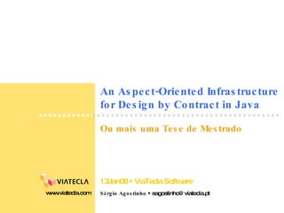 An Aspect-Oriented Infrastructure for Design by Contract in Java Sérgio Agostinho    sagostinho@viatecla.pt www.viatecla.com 13Jan08    ViaTecla Software Ou mais uma Tese de Mestrado 