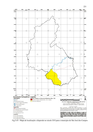 221




Fig.5.43 - Mapa de localização e dispersão no século XVI para o município de São José dos Campos
 