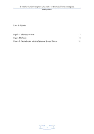 O sistema financeiro angolano uma análise ao desenvolvimento dos seguros
Nádia Almeida
8
Lista de Figuras
Figura 1- Evolução do PIB 17
Figura 2 Inflação 18
Figura 3- Evolução dos prémios Totais de Seguro Directo 31
 