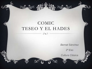 COMIC
TESEO Y EL HADES


            Bernat Sánchez

                 2º Eso

             Cultura Clásica
 