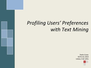 Profiling Users’ Preferences
with Text Mining
Pedro Costa
ISCTE-IUL 2014
Lisboa, 3 de Julho
 