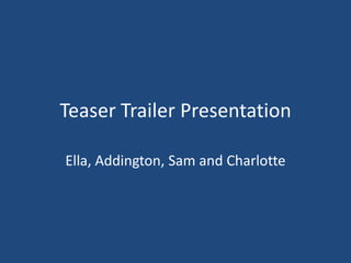 Teaser Trailer Presentation Ella, Addington, Sam and Charlotte 