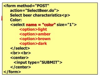<form method="POST" action="SelectBeer.do"> Select beer characteristics<p> Color: <select  name = "color"  size="1"> <option>light <option>amber <option>brown <option>dark </select> <br><br>  <center> <input type="SUBMIT"> </center> </form> 