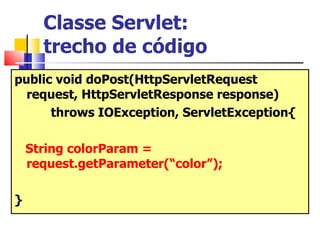 Classe Servlet:  trecho de código public void doPost(HttpServletRequest request, HttpServletResponse response) throws IOException, ServletException{  String colorParam =  request.getParameter(“color”); } 