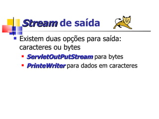 Stream  de saída Existem duas opções para saída: caracteres ou bytes ServletOutPutStream  para bytes PrinteWriter  para dados em caracteres 