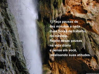 1) Faça pausas de
dez minutos a cada
duas horas de trabalho,
no máximo.
Repita essas pausas
na vida diária
e pense em você,
 analisando suas atitudes.
 