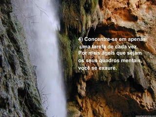 4) Concentre-se em apenas
 uma tarefa de cada vez.
Por mais ágeis que sejam
os seus quadros mentais,
você se exaure.
 