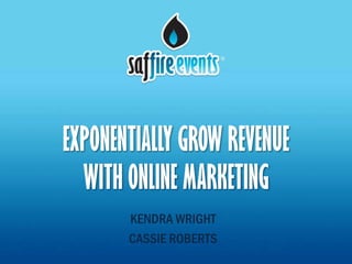 EXPONENTIALLY GROW REVENUE
  WITH ONLINE MARKETING
       KENDRA WRIGHT
       CASSIE ROBERTS
 