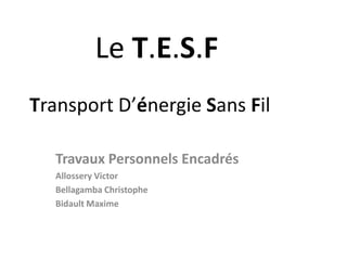          Le T.E.S.FTransportD’énergie Sans Fil Travaux Personnels Encadrés Allossery Victor Bellagamba Christophe Bidault Maxime 