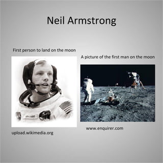 Neil Armstrong First person to land on the moon upload.wikimedia.org www.enquirer.com A picture of the first man on the moon 