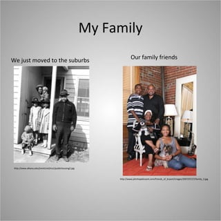 My Family http://www.albany.edu/jmmh/vol2no1/publichousing2.jpg We just moved to the suburbs Our family friends http://www.johnhopebryant.com/friends_of_bryant/images/2007/07/27/family_3.jpg 