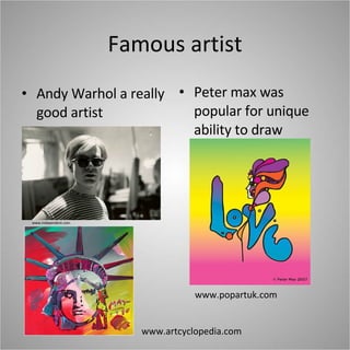Famous artist Andy Warhol a really good artist Peter max was popular for unique ability to draw www.independent.com www.popartuk.com www.artcyclopedia.com 