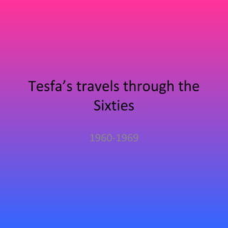Tesfa’s travels through the Sixties 1960-1969 