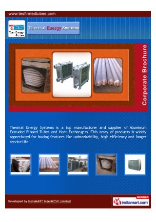 Thermal Energy Systems is a top manufacturer and supplier of Aluminum
Extruded Finned Tubes and Heat Exchangers. This array of products is widely
appreciated for having features like unbreakability, high efficiency and longer
service life.
 