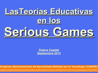 LasTeorías Educativas
       en los
Serious Games
        Dolors Capdet
       Septiembre 2012
 