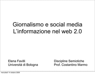 Giornalismo e social media
               L’informazione nel web 2.0



         Elena Favilli           Discipline Semiotiche
         Università di Bologna   Prof. Costantino Marmo

mercoledì 14 ottobre 2009
 