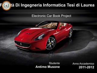 Facoltà Di Ingegneria Informatica Tesi di Laurea

                Electronic Car Book Project




                           Studente           Anno Accademico
                  Antimo Musone                   2011-2012
 
