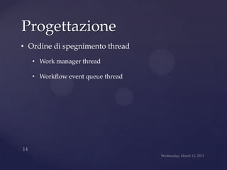 Progettazione
• Ordine di spegnimento thread
   • Work manager thread

   • Workflow event queue thread
 