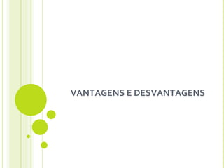 VANTAGENS E DESVANTAGENS 